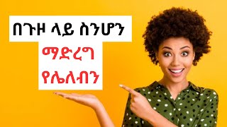 በጉዞ ላይ እያለን ማድረግ የለሉብን ነገሮች