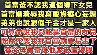 首富爸不认我这个乡下女儿！首富妈羞辱我穷酸货痴心妄想！弟弟也说跟假千金才是一家人！可算命说我只能是首富的女儿！既然不认我那首富就要易主了！养父母暴富后他家破产傻眼！#落日溫情#生活經驗#情感故事