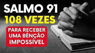 SALMO 91 108 VEZES - Para receber uma BÊNÇÃO IMPOSSÍVEL