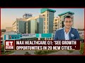 Max Healthcare Q1: PAT Rises To ₹295 Cr, Expansion Spree & Headroom For Volume Growth? | Abhay Soi