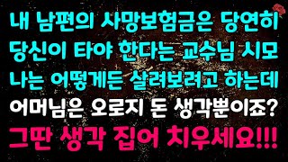 [실화사연] 내 남편의 사망보험금은 당연히 당신이 타야 한다는 교수님 시모, 나는 어떻게든 살려보려고 하는데, 어머님은 오로지 돈 생각뿐이죠? 그딴 생각 집어 치우세요!