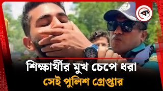 আন্দোলনকারী শিক্ষার্থীর মুখ চেপে ধরা সেই পুলিশ কর্মকর্তা গ্রেপ্তার | Police Officer Arrested