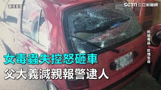 女毒蟲失控怒砸車 父大義滅親報警逮人｜三立新聞網SETN.com