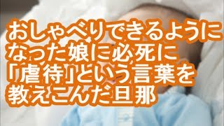 【その神経がわからん】おしゃべりできるようになった娘に必死に「虐待」という言葉を教えこんだ旦那【修羅場】