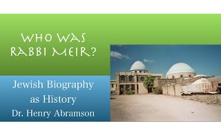 Who Was Rabbi Meir? (Jewish Biography as History) Dr. Henry Abramson