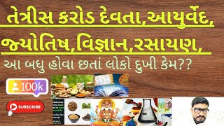 તેત્રીસ કરોડ દેવતા, આયુર્વેદ, જ્યોતિષ, વિજ્ઞાન, રસાયણ, આ બધુ હોવા છતાં લોકો દુખી કેમ??