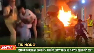 Tạm giữ người đàn ông đốt 4 xe máy trên xe chuyên dụng của CSGT | ANTV