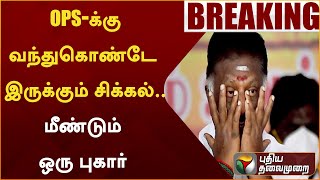 #BREAKING: OPS-க்கு வந்துகொண்டே இருக்கும் சிக்கல்.. மீண்டும் ஒரு புகார் | OPS | PTT