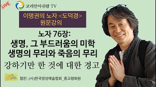 [이명권의 노자 도덕경 원문 강의]  노자 76장- 생명, 그 부드러움의 미학- 강하기만 한 것에 대한 경고: 생명의 무리와 죽음의 무리