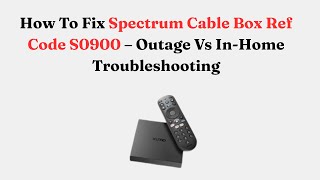 How To Fix Spectrum Cable Box Ref Code S0900 – Outage Vs In-Home Troubleshooting