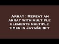 Array : Repeat an array with multiple elements multiple times in JavaScript