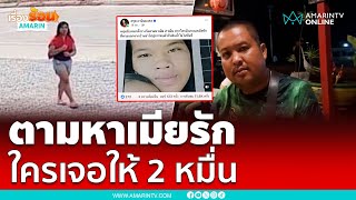 หนุ่มประกาศตามหาเมียรัก ใครเจอมารับ 2 หมื่น | เรื่องร้อนอมรินทร์