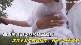 盘点那些挺突然的尴尬瞬间，这猝不及防的骚操作，真令人防不胜防