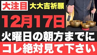 【超絶ヤバい!!】12月17日(火)の朝方までに絶対見て下さい！このあと、発狂してしまうほど良い事が起こる予兆です！【2024年12月17日(火)大大吉祈願】