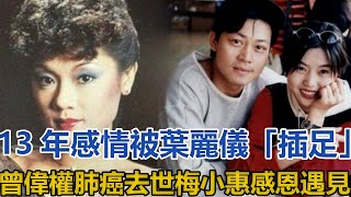 13年感情被葉麗儀「插足」，曾偉權肺癌去世，梅小惠：感恩遇見｜快点娱乐｜