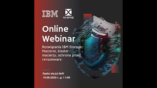 Webinar „Rozwiązania IBM Storage. Macierze, klaster macierzy, ochrona przed ransomware”.