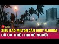 Cập nhật thiệt hại khi siêu bão Milton đổ bộ Mỹ: Hàng triệu ngôi nhà mất điện,có báo cáo thương vong