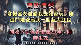 【懸疑完結】寒假室友邀请我去她家玩。刚进门她爸给我一个超大红包。向收下红包者借运20年，即时生效。#懸疑小說 #驚悚小說 #壹口氣看完 #烧脑推理