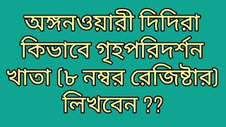 অঙ্গনওয়ারী দিদিরা কিভাবে গৃহপরিদর্শন খাতা (৮ নম্বর ) রেজিষ্টার লিখবেন ?