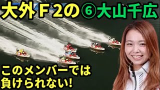 【大山千広】Ｆ２持ちもこのメンバーではさすがに負けない【ボートレース】