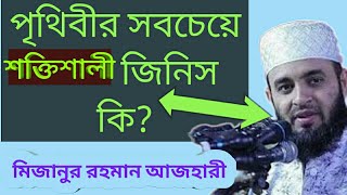 পৃথিবীর সবচেয়ে শক্তিশালী জিনিস কি জেনে নিন বয়ানে মিজানুর রহমান আজহারী।