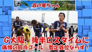 Ｇ大阪、後半ロスタイムに痛恨の同点ゴール　暫定首位ならず！　次節は首位・浦和と直接対決