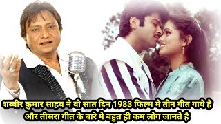 शब्बीर कुमार साहब ने वो सात दिन 1983 फिल्म मे तीन गीत गाये है और तीसरा गीत के बारे मे बहुत ही कम