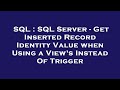 SQL : SQL Server - Get Inserted Record Identity Value when Using a View's Instead Of Trigger