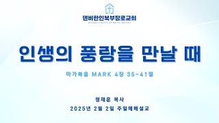 2025년 2월2일 / 인생의 풍랑을 만날 때 / 마가복음 4:35-41 / 정재훈 목사