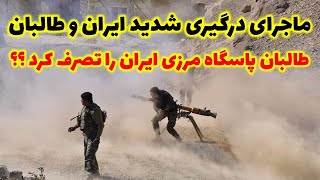 ماجرای درگیری شدید ایران و طالبان/طالبان پاسگاه مرزی ایران را تصرف کرد ؟؟