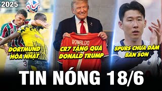 TIN NÓNG BÓNG ĐÁ 18/6| DORTMUND HÒA NHẠT, SPURS CHƯA DÁM BÁN SON, CR7 TẶNG QUÀ TRUMP