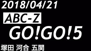 【2018/04/21】ABC-Z GO!GO!5 (塚田 河合 五関)