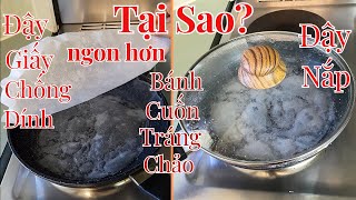 Tại Sao Bánh Cuốn/ Bánh Ướt Tráng Chảo Đậy Giấy Chống Dính Ngon Hơn Đậy Bằng Nắp?