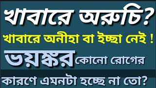 খাবারে অরুচি কোন কোন মারাত্মক রোগের লক্ষণ? খিদে না লাগার কারণ  কি? Loss of appetite problems.