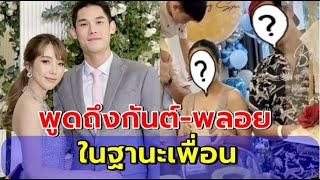 คู่รักดาราดัง พูดถึงกันต์-พลอย แบบนี้ในฐานะเพื่อน!