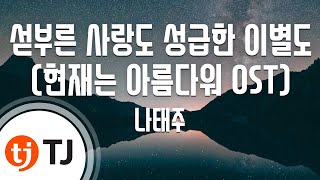 [TJ노래방] 섣부른사랑도성급한이별도(현재는아름다워OST) - 나태주 / TJ Karaoke