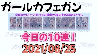 【ガルカフェ】今日の10連！(2021/8/25)【ガール・カフェ・ガン】