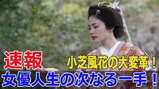 小芝風花の大変革！女優人生の次なる一手！