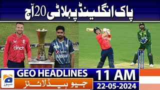 Geo News Headlines 11AM - Pakistan Vs England 1st T20 Playing 11 | Change in Openers | 22 May 2024