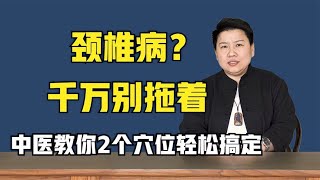 颈椎病？千万别拖着，中医教你2个穴位轻松搞定