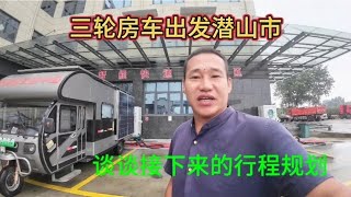 电动三轮房车出发潜山市，谈谈接下来就是行程规划~记录真实见闻【探海老王游中国】