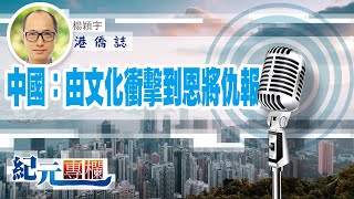 【港僑誌】 楊穎宇｜中國：由文化衝擊到恩將仇報｜#紀元專欄