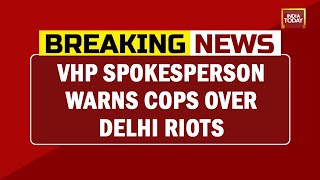 VHP Warns Cops Over Delhi Riots, Says 'Don't Falsely Implicate Our Workers' | India Today