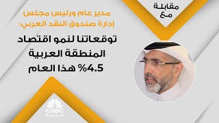 مدير عام ورئيس مجلس إدارة صندوق النقد العربي: توقعاتنا لنمو اقتصاد المنطقة العربية 4.5% هذا العام