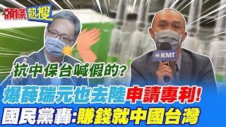 【頭條熱搜】抗中保台喊假的? 爆薛瑞元也去陸申請專利! 國民黨轟:賺錢就中國台灣@頭條開講HeadlinesTalk