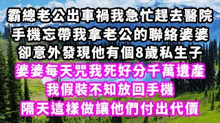 霸總老公出車禍我急忙趕去醫院，手機忘帶我拿老公的聯絡婆婆，卻意外發現他有個8歲私生子，婆婆每天咒我死好分千萬遺產，我假裝不知放回手機，隔天這樣做讓他們付出代價#爽文完結#一口氣看完#小三#豪門#霸總