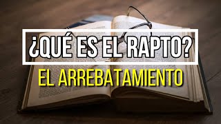 ¿Qué es el Arrebatamiento o Rapto de la Iglesia?