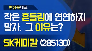 SK케미칼(285130) - 작은 '흔들림' 에 연연하지말자.  그 '이유' 는?