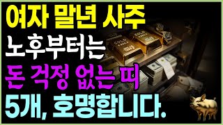 여성 말년운 _ 60세 이후 돈복 터져 말년이 편안한 여자 사주 5개 호명합니다. 노후부터 팔자 피는 여성 띠 5개| 재물복 오디오북 철학 사주 띠별 운세