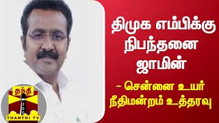 திமுக எம்பிக்கு நிபந்தனை ஜாமின்  - சென்னை உயர் நீதிமன்றம் உத்தரவு